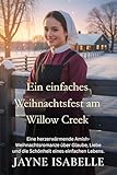 Ein einfaches Weihnachtsfest am Willow Creek: Eine herzerwärmende Amish-Weihnachtsromanze über Glaube, Liebe und die Schönheit eines einfachen Lebens.