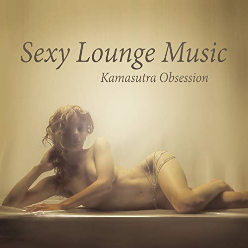 Sexy Lounge Music: Kamasutra Obsession â€“ Tantric Sex del Mar, Buddha Fun Cafe & Night Bar Background Songs, Sensual and Romantic Collection for Lovers, Best Instrumental Compilation