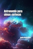 Astronomía para almas curiosas (Spanish Edition) B0F5MK13SX Book Cover