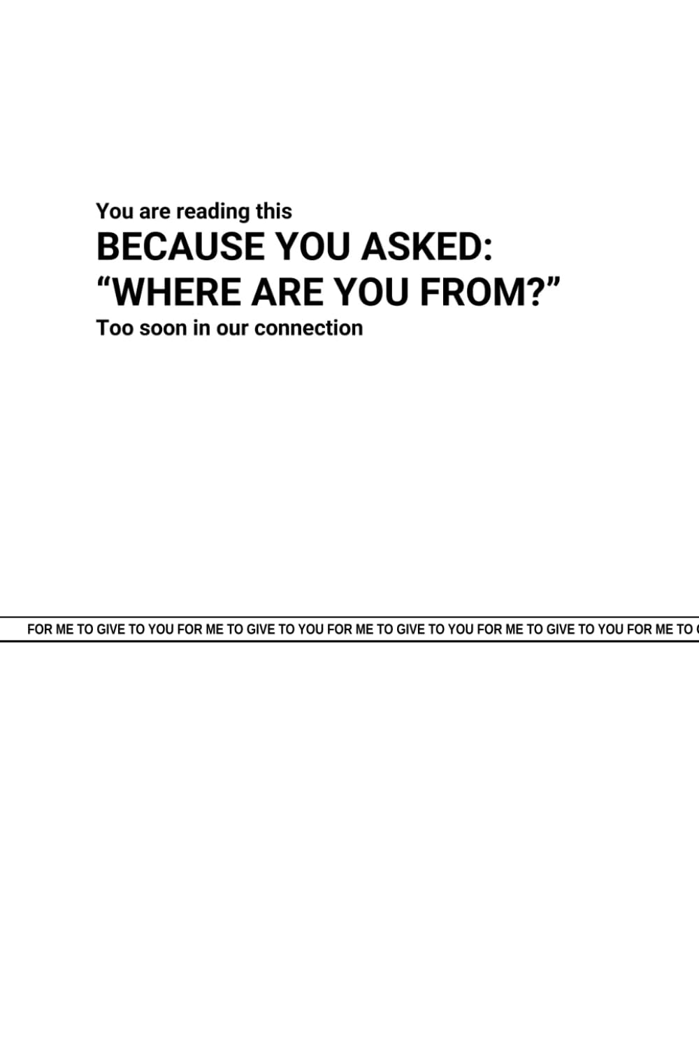 You are reading this BECAUSE YOU ASKED: "WHERE ARE YOU FROM?" too soon in our connection