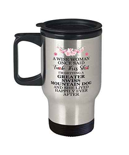 A Wise Woman Once Said Fuck This Shit, I'm Getting a Greater Swiss Mountain Dog And She Lived Happily Ever After Travel Mug 14Oz.