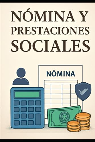 Nómina y Prestaciones Sociales: Teoría, Cálculo y Gestión Administrativa: Teoría, Cálculo y Gestión Administrativa