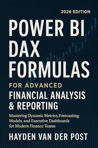 Power BI DAX Formulas for Advanced Financial Analysis & Reporting 2026 Edition: Mastering Dynamic Metrics, Forecasting Models, and Executive Dashboards ... Teams (Comprehensive PowerBI Guides Book 3)