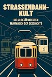 Straßenbahn-Kult: Die 49 berühmtesten Tramwagen der Geschichte