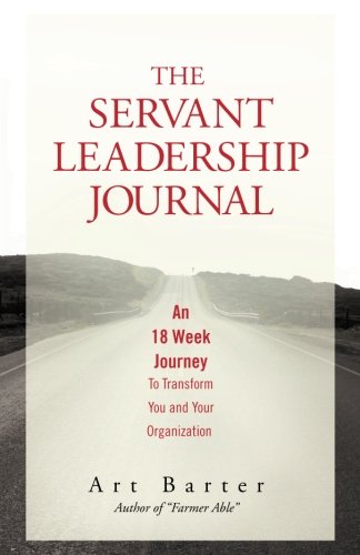 The Servant Leadership Journal: An 18 Week Journey to Transform You and Your Organization