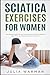 Sciatica Exercises for Women: Step by Step Program on How to Deal with Sciatica Pain, Nerve Pain, Hip Pains, Back Pains, and Other Everyday Pain for Women