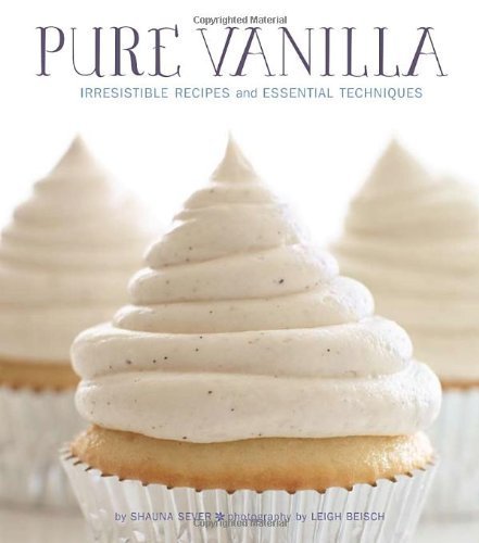 Pure Vanilla: Irresistible Recipes and Essential Techniques by Shauna Sever (2012) Hardcover