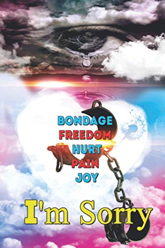 I'm Sorry: Bondage, Freedom, Hurt, Pain, Joy