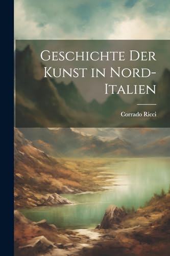 Geschichte der Kunst in Nord-Italien (German Edition)