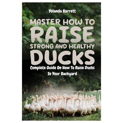 Master How To Raise Strong And Healthy Ducks: Complete Guide On How To Raise Ducks In Your Backyard (First Timers)