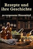 Rezepte und ihre Geschichte: 50 vergessene Hausmittel