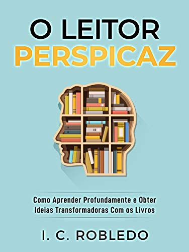 O Leitor Perspicaz: Como Aprender Profundamente e Obter Ideias Transformadoras Com os Livros (Domine