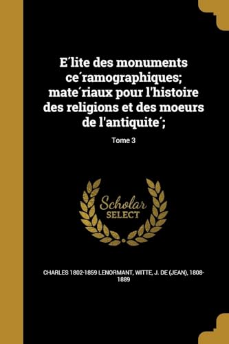 Élite des monuments céramographiques; matériaux pour l'histoire des religions et des moeurs de l'antiquité;; Tome 3 (French Edition)