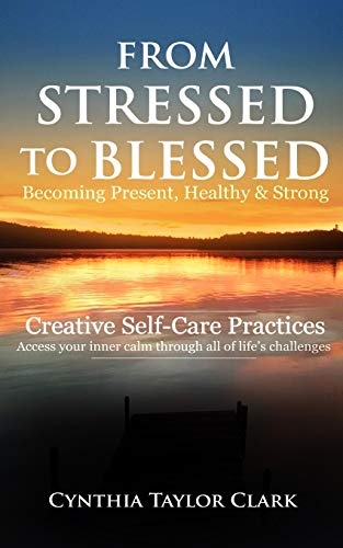 From Stressed to Blessed: Becoming Present, Healthy, & Strong - Creative Self-Care Practices to access your inner calm through all of life's challenges