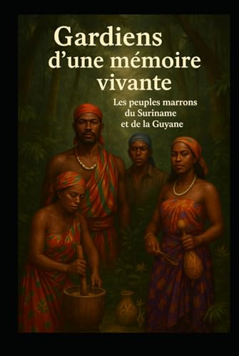 Gardiens d'une mémoire vivante: Les peuples marrons du Suriname et de la Guyane (French Edition)