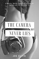 The Camera Never Lies : 17 Brutal Truths Learned by Filming My Dating Life for National TV 1094659487 Book Cover