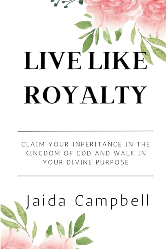 Live Like Royalty: Claim Your Inheritance in the Kingdom of God and Walk in Your Divine Purpose