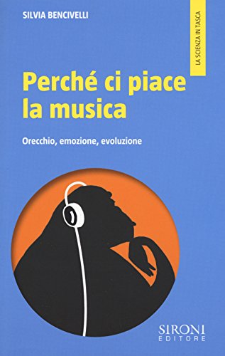 Perché Ci Piace La Musica. Orecchio, Emozione, Evoluzione Perché Ci Piace La Musica. Orecchio, Emozione, Evoluzione
