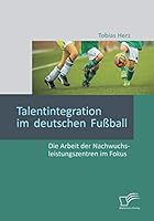 Talentintegration im deutschen Fußball: Die Arbeit der Nachwuchsleistungszentren im Fokus 3958509738 Book Cover