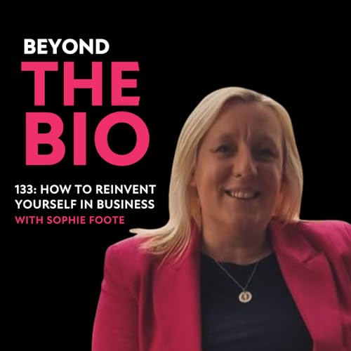 133: How to Reinvent Yourself in Business with Sophie Foote