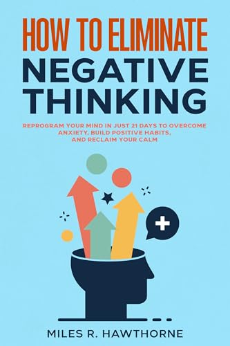How to Eliminate Negative Thinking: Reprogram Your Mind in Just