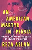 An American Martyr in Persia: The Epic Life and Tragic Death of Howard Baskerville