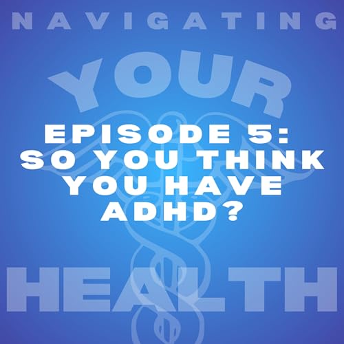 Episode 5: So You Think You Have ADHD?