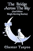 The Bridge Across the Sky (and Other Single-Serving Stories) 9811107912 Book Cover