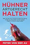 Hühner artgerecht halten: Alles, was Sie ohne Vorerfahrung über die Haltung, Ernährung, Gesundheit und der richtigen Pflege von Hühnern wissen sollten