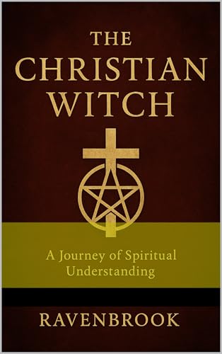 The Christian Witch: A Journey of Spiritual Understanding (Books for the Christian witch / mystic Book 4)