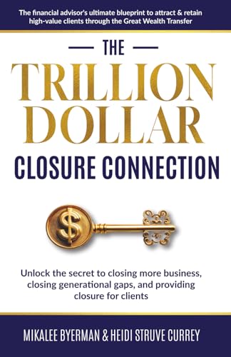 The Trillion Dollar Closure Connection: The Financial Advisor's Ultimate Blueprint to Attract & Retain High-Value Clients Through the Great Wealth Transfer