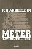  Ich arbeite in Meter - Notizbuch: Für Holzfäller, Holzliebhaber  Notizbuch Tagebuch ...  Holzfäller, Waldarbeiter & Förster Geschenk Holz Wald Motorsäge Fans Notebook