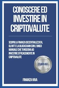 Conoscere ed Investire in Criptovalute - 2 Libri in 1: Scopri la finanza decentralizzata, gli NFT e la blockchain con l'unico manuale che ti insegna ad investire efficacemente in criptovalute