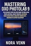 Mastering DXO Photolab 9: The Ultimate Step-by-Step Guide to Pro-Level Photo Editing, Smart Presets, DeepPRIME Noise Reduction & Creative Workflow — Beginner ... Blueprint" (The Everyday Creator Book 1)
