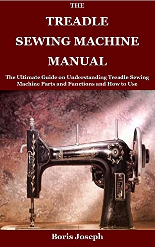 children singer sewing machine - The Treadle Sewing Machine Manual: The Ultimate Guide on Understanding Treadle Sewing Machine Parts and Functions and How to Use
