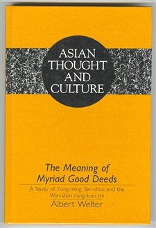 The Meaning of Myriad Good Deeds: A Study of Yung-Ming Yen-Shou and the Wan-Shan T'Ung-Kuei Chi (Asian Thought and Culture, Vol 13)
