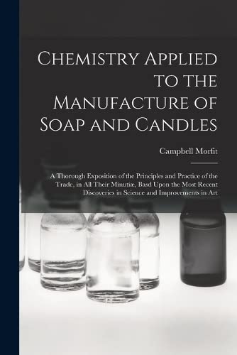 Chemistry Applied to the Manufacture of Soap and C: A Thorough Exposition of the Principles and Practi