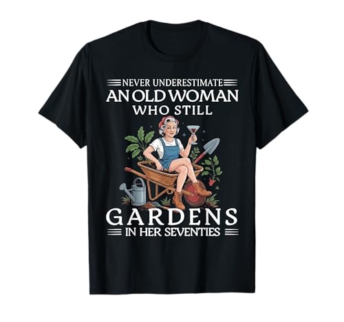 Never Underestimate an Old Woman who Still Gardens in her 70 T-Shirt
