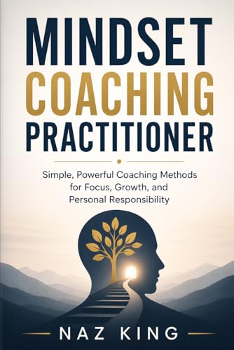 Mindset Coaching Practitioner: Simple, Powerful Coaching Methods for Focus, Growth, and Personal Responsibility (Mindset Coaching Series)