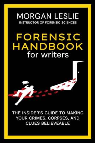 Forensic Handbook For Writers: The Insider's Guide to Making Your Crimes, Corpses, and Clues Believable