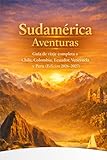 Sudamérica Aventuras: Guía de viaje completa a Chile, Colombia, Ecuador, Venezuela y Perú (Edición 2026–2027) (Spanish Edition)