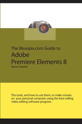 The Muvipix.com Guide to Adobe Premiere Elements 8: (B&W version) The tools, and how to use them, to create great videos on your home computer (Volume 1)
