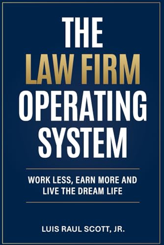 The Law Firm Operating System: Work Less, Earn More, and Live the...