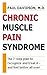 Chronic Muscle Pain Syndrome: The 7-Step Plan to Recognize and Treat It--and Feel Better All Over