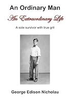 An Ordinary Man An Extraordinary Life: A sole survivor with true grit 0991306201 Book Cover