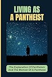  Living As A Pantheist: The Explanation Of Pantheism And The Memoir Of A Pantheist: Book About Pantheism