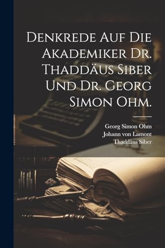 Denkrede auf die Akademiker Dr. Thaddäus Siber und Dr. Georg Simon Ohm. (German Edition)