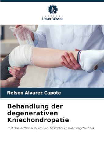 Behandlung der degenerativen Kniechondropatie: mit der arthroskopischen Mikrofrakturierungstechnik
