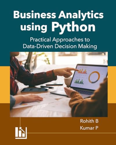 Business Analytics Using Python: Practical Approaches To Data-Driven Decision Making