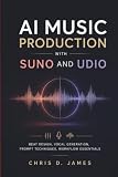 AI MUSIC PRODUCTION WITH SUNO AND UDIO: Beat Design, Vocal Generation, Prompt Techniques, Workflow Essentials